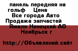 панель передняя на гольф7 › Цена ­ 2 000 - Все города Авто » Продажа запчастей   . Ямало-Ненецкий АО,Ноябрьск г.